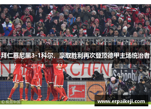 拜仁慕尼黑3-1科尔，豪取胜利再次登顶德甲主场统治者
