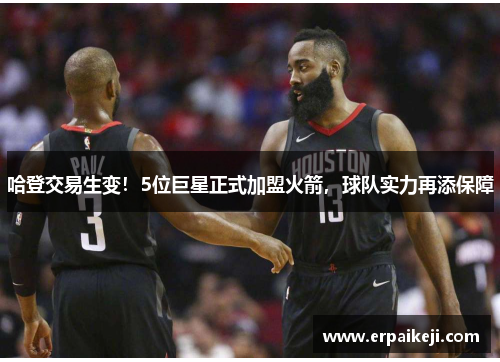 哈登交易生变！5位巨星正式加盟火箭，球队实力再添保障