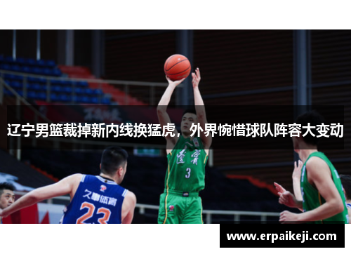 辽宁男篮裁掉新内线换猛虎，外界惋惜球队阵容大变动