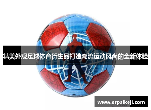 精美外观足球体育衍生品打造潮流运动风尚的全新体验