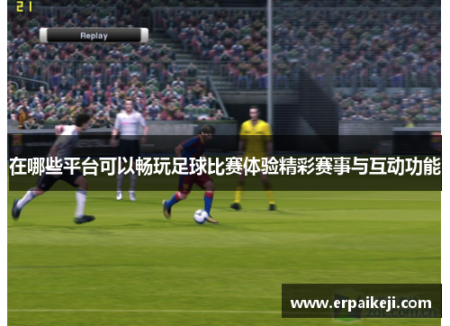 在哪些平台可以畅玩足球比赛体验精彩赛事与互动功能