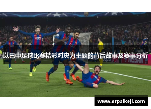 以巴中足球比赛精彩对决为主题的背后故事及赛事分析