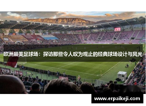 欧洲最美足球场：探访那些令人叹为观止的经典球场设计与风光