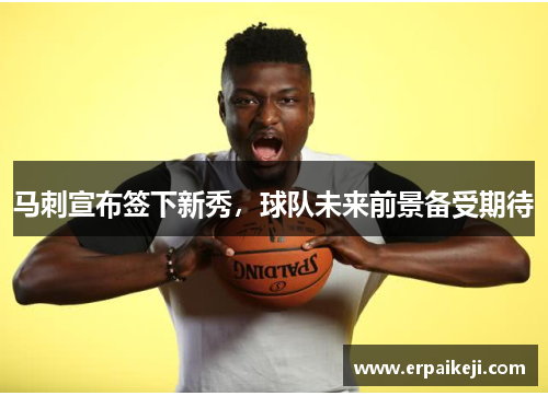马刺宣布签下新秀，球队未来前景备受期待