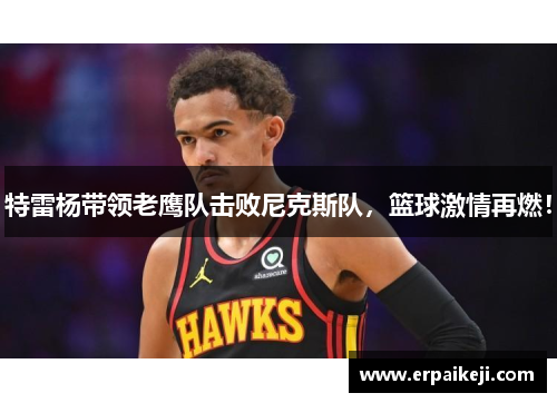 特雷杨带领老鹰队击败尼克斯队，篮球激情再燃！