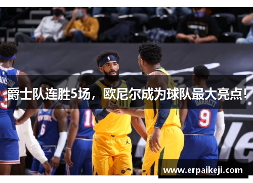 爵士队连胜5场，欧尼尔成为球队最大亮点！
