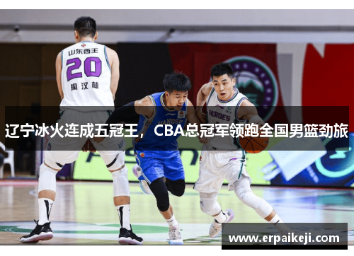 辽宁冰火连成五冠王，CBA总冠军领跑全国男篮劲旅
