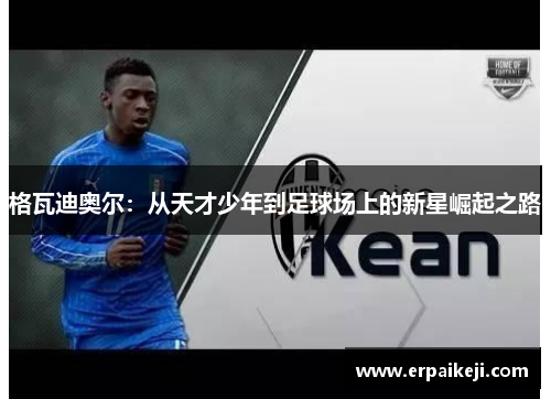 格瓦迪奥尔：从天才少年到足球场上的新星崛起之路