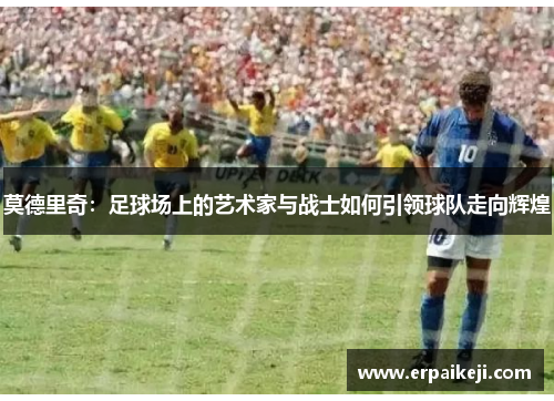 莫德里奇：足球场上的艺术家与战士如何引领球队走向辉煌