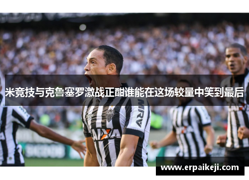 米竞技与克鲁塞罗激战正酣谁能在这场较量中笑到最后