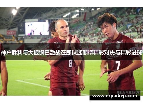 神户胜利与大板钢巴激战在即球迷期待精彩对决与精彩进球